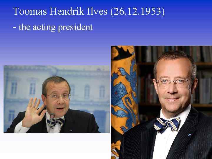 Toomas Hendrik Ilves (26. 12. 1953) - the acting president 