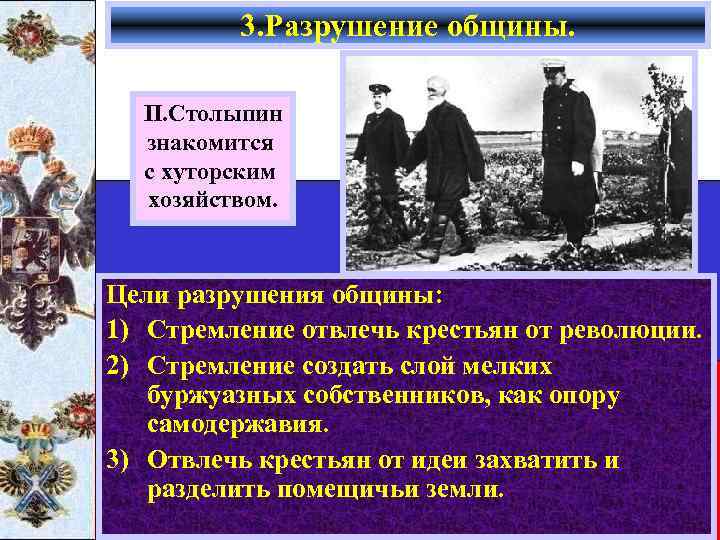 3. Разрушение общины. П. Столыпин знакомится с хуторским хозяйством. Цели разрушения общины: 1) Стремление