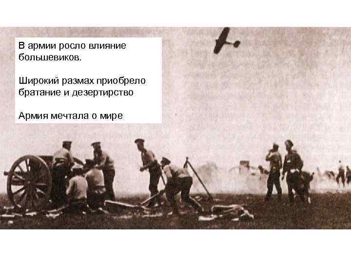 В армии росло влияние большевиков. Широкий размах приобрело братание и дезертирство Армия мечтала о