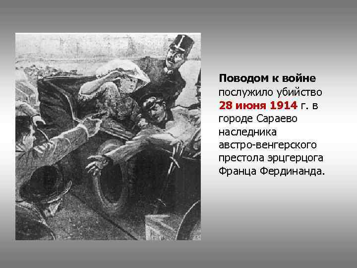 Поводом к войне послужило убийство 28 июня 1914 г. в городе Сараево наследника австро-венгерского