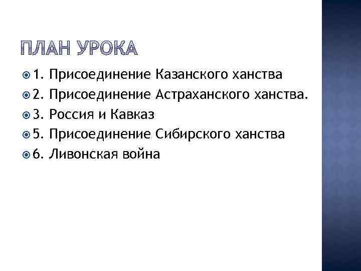  1. 2. 3. 5. 6. Присоединение Казанского ханства Присоединение Астраханского ханства. Россия и