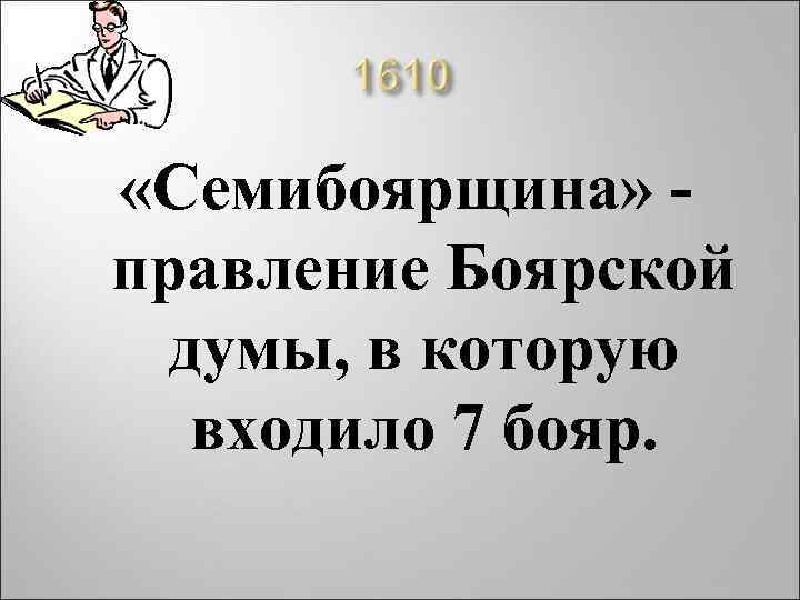  «Семибоярщина» - правление Боярской думы, в которую входило 7 бояр. 