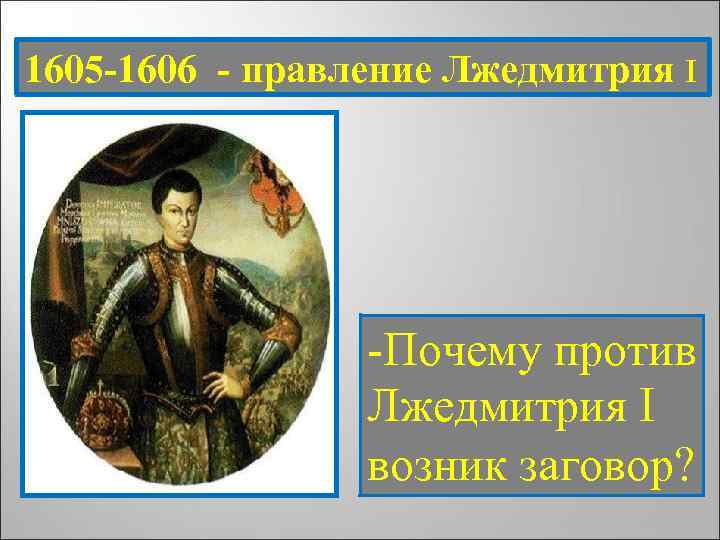 1605 -1606 - правление Лжедмитрия I -Почему против Лжедмитрия I возник заговор? 