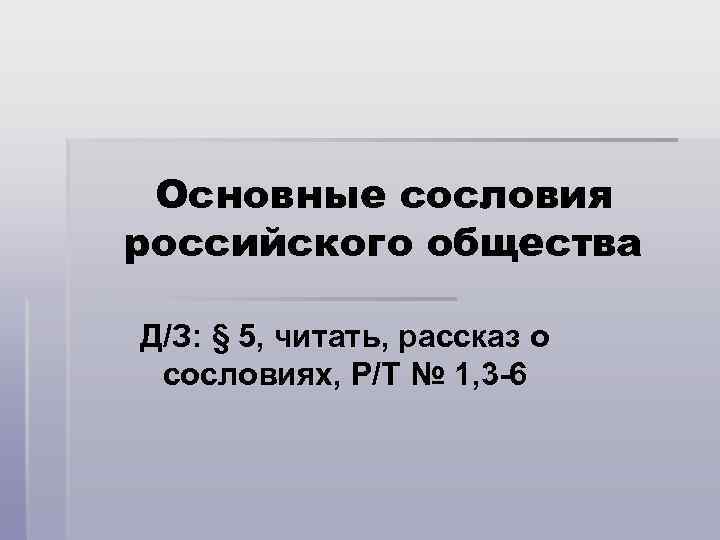 Основные сословия российского общества Д/З: § 5, читать, рассказ о сословиях, Р/Т № 1,