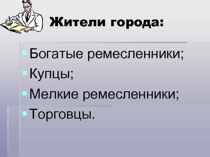 Жители города: § Богатые ремесленники; § Купцы; § Мелкие ремесленники; § Торговцы. 