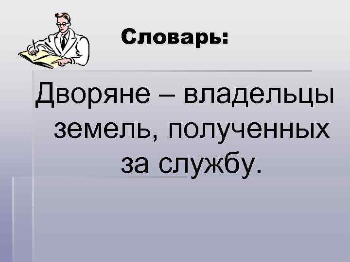 Словарь: Дворяне – владельцы земель, полученных за службу. 