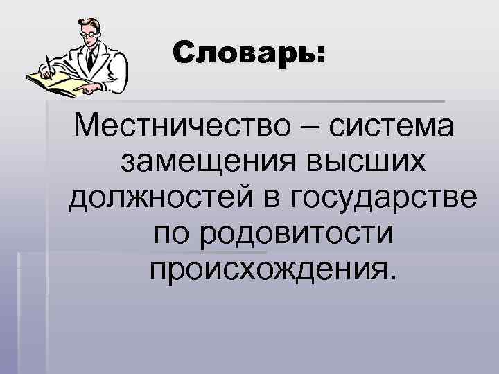 Словарь: Местничество – система замещения высших должностей в государстве по родовитости происхождения. 