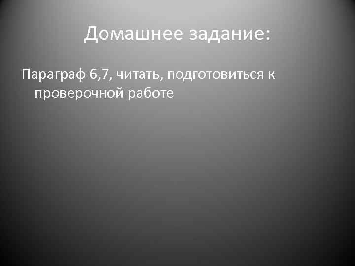 Домашнее задание: Параграф 6, 7, читать, подготовиться к проверочной работе 