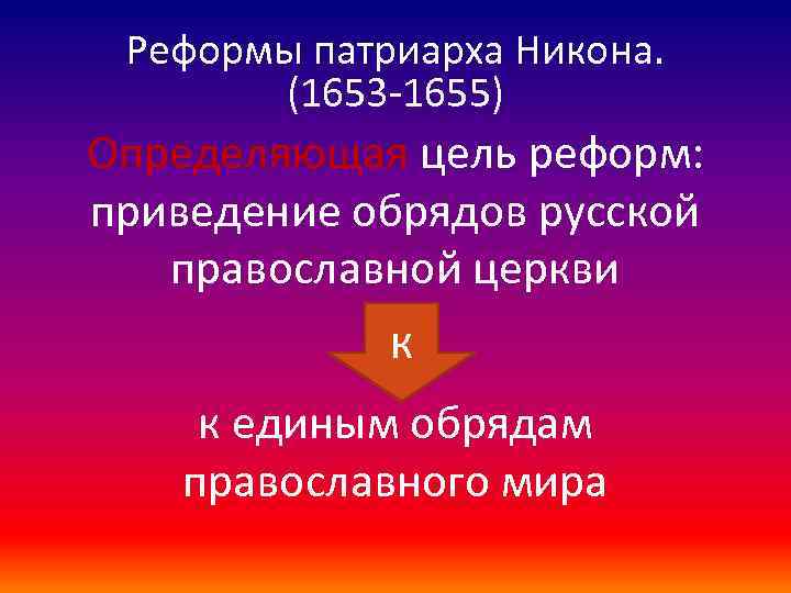 Реформы патриарха Никона. (1653 -1655) Определяющая цель реформ: приведение обрядов русской православной церкви к