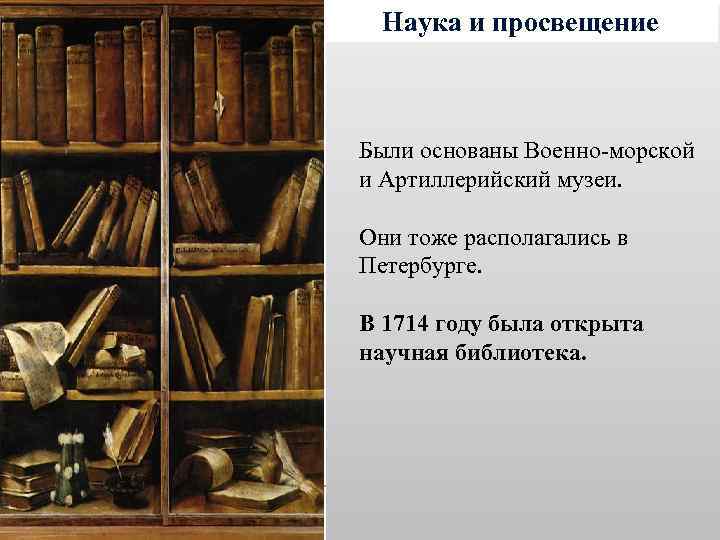 Наука и просвещение Были основаны Военно-морской и Артиллерийский музеи. Они тоже располагались в Петербурге.