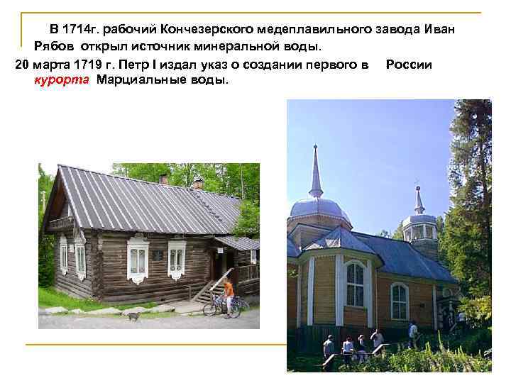 В 1714 г. рабочий Кончезерского медеплавильного завода Иван Рябов открыл источник минеральной воды. 20