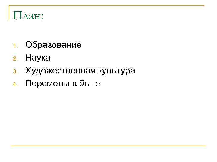 План: 1. 2. 3. 4. Образование Наука Художественная культура Перемены в быте 