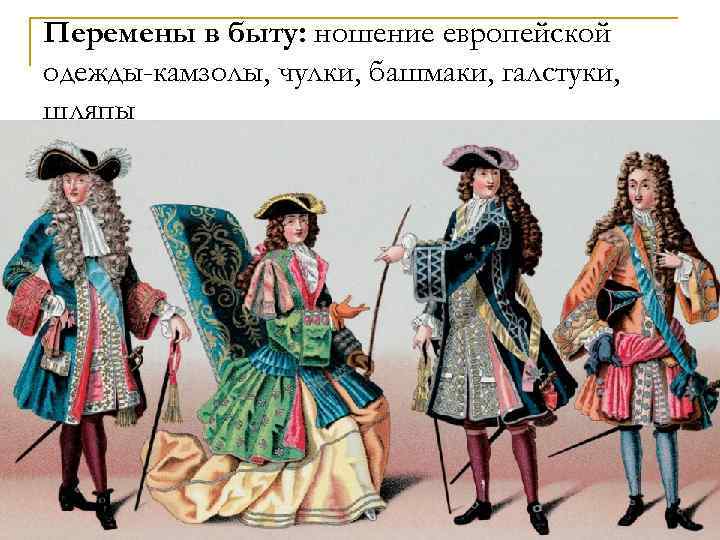 Перемены в быту: ношение европейской одежды-камзолы, чулки, башмаки, галстуки, шляпы 