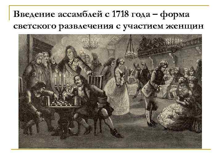 Введение ассамблей с 1718 года – форма светского развлечения с участием женщин 