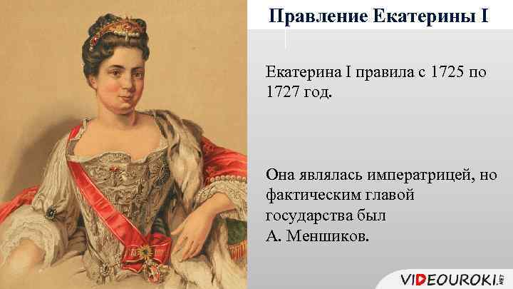 Правление Екатерины I Екатерина I правила с 1725 по 1727 год. Она являлась императрицей,