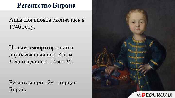 Регентство Бирона Анна Иоанновна скончалась в 1740 году. Новым императором стал двухмесячный сын Анны
