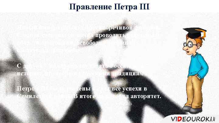 Правление Петра III Новый император был противоречивой фигурой. С одной стороны он начал проводить