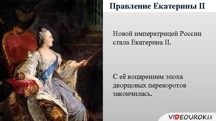 Правление Екатерины II Новой императрицей России стала Екатерина II. С её воцарением эпоха дворцовых