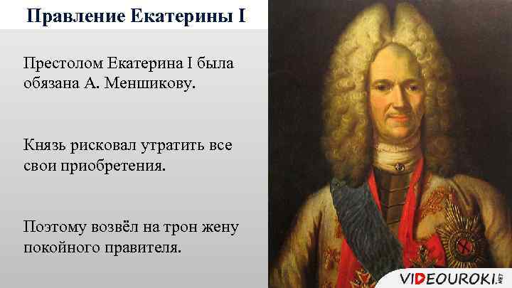 Правление Екатерины I Престолом Екатерина I была обязана А. Меншикову. Князь рисковал утратить все