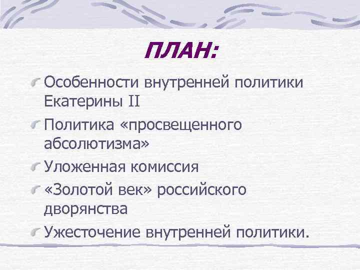 ПЛАН: Особенности внутренней политики Екатерины II Политика «просвещенного абсолютизма» Уложенная комиссия «Золотой век» российского