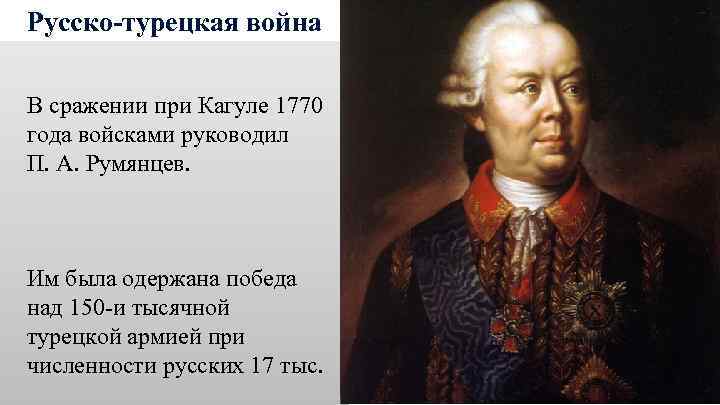 Русско-турецкая война В сражении при Кагуле 1770 года войсками руководил П. А. Румянцев. Им