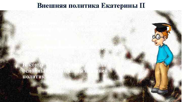 Внешняя политика Екатерины II Царствование Екатерины II стало не только периодом «просвещённого правления» ,