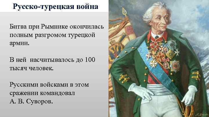 Русско-турецкая война Битва при Рымнике окончилась полным разгромом турецкой армии. В ней насчитывалось до