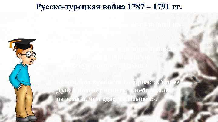 Русско-турецкая война 1787 – 1791 гг. Османская империя не желала идти на мирные переговоры.