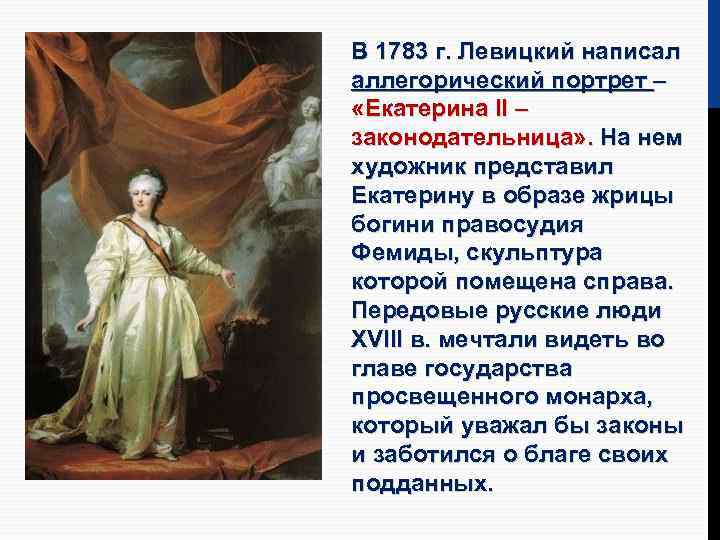 В 1783 г. Левицкий написал аллегорический портрет – «Екатерина II – законодательница» . На