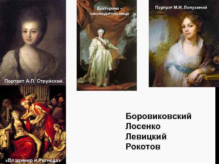 Екатерина - законодательница Портрет М. И. Лопухиной Портрет А. П. Струйской. Боровиковский Лосенко Левицкий