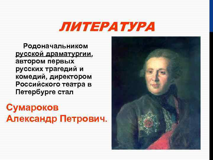 ЛИТЕРАТУРА Родоначальником русской драматургии, автором первых русских трагедий и комедий, директором Российского театра в