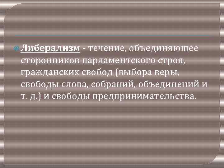  Либерализм - течение, объединяющее сторонников парламентского строя, гражданских свобод (выбора веры, свободы слова,