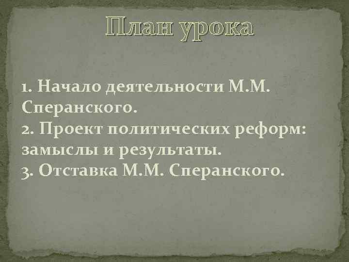 План урока 1. Начало деятельности М. М. Сперанского. 2. Проект политических реформ: замыслы и