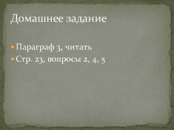Домашнее задание Параграф 3, читать Стр. 23, вопросы 2, 4, 5 