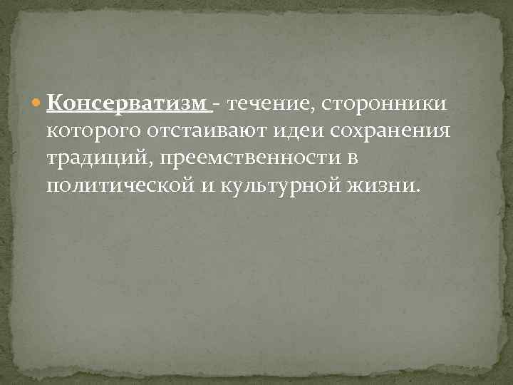  Консерватизм - течение, сторонники которого отстаивают идеи сохранения традиций, преемственности в политической и