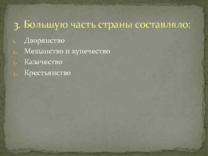 3. Большую часть страны составляло: Дворянство 2. Мещанство и купечество 3. Казачество 4. Крестьянство