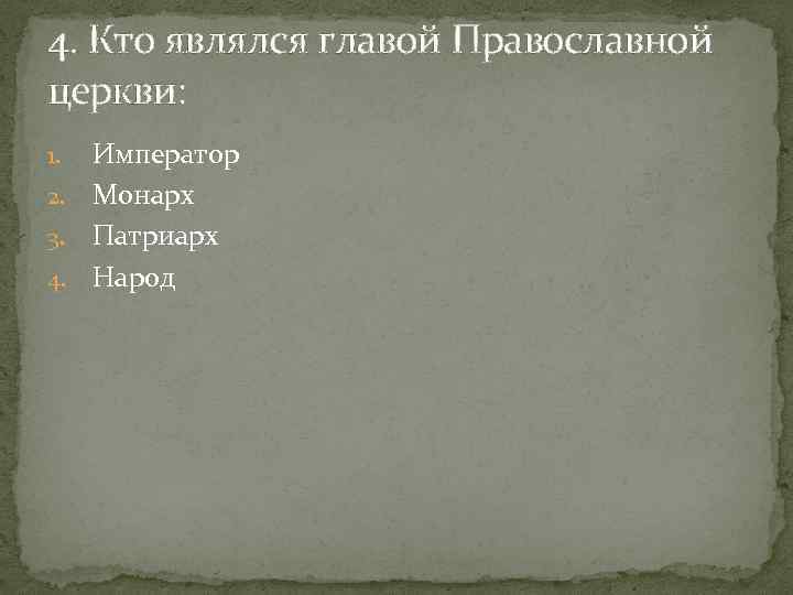 4. Кто являлся главой Православной церкви: Император 2. Монарх 3. Патриарх 4. Народ 1.