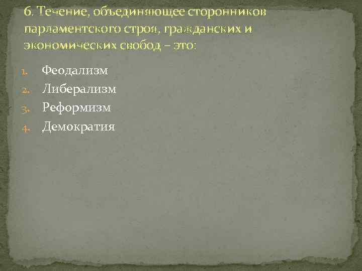 6. Течение, объединяющее сторонников парламентского строя, гражданских и экономических свобод – это: Феодализм 2.