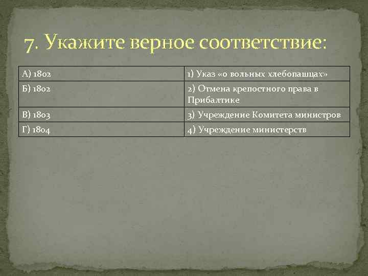 7. Укажите верное соответствие: А) 1802 1) Указ «о вольных хлебопашцах» Б) 1802 2)