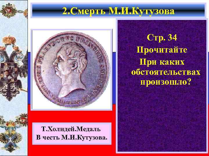 2. Смерть М. И. Кутузова Стр. 34 Прочитайте При каких обстоятельствах произошло? Т. Холидей.