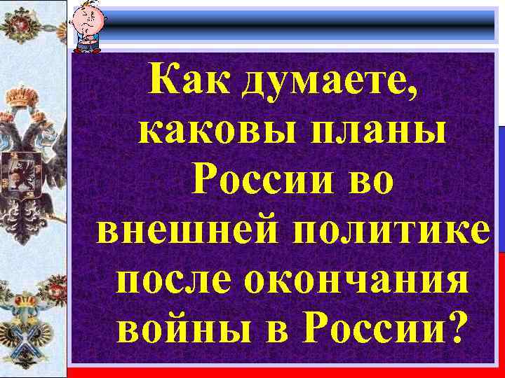 Как думаете, каковы планы России во внешней политике после окончания войны в России? 