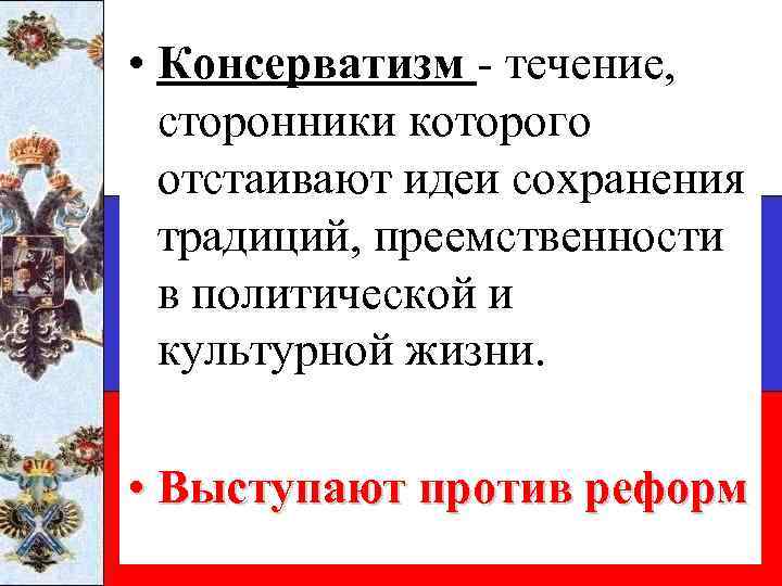  • Консерватизм - течение, сторонники которого отстаивают идеи сохранения традиций, преемственности в политической