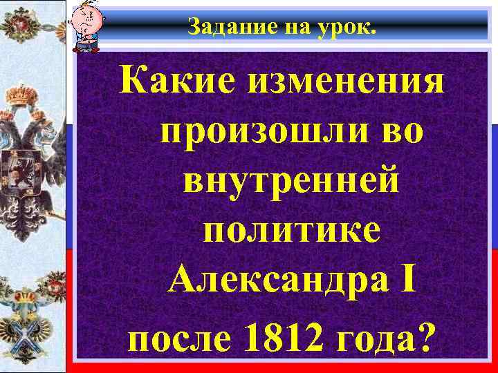 Задание на урок. Какие изменения произошли во внутренней политике Александра I после 1812 года?