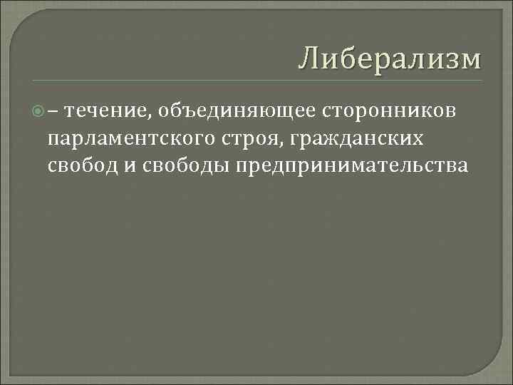 Либерализм – течение, объединяющее сторонников парламентского строя, гражданских свобод и свободы предпринимательства 