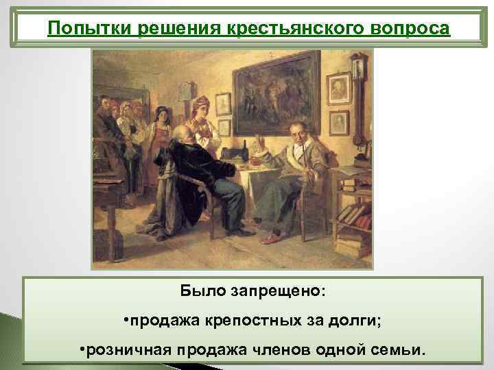 Попытки решения крестьянского вопроса Было запрещено: • продажа крепостных за долги; • розничная продажа