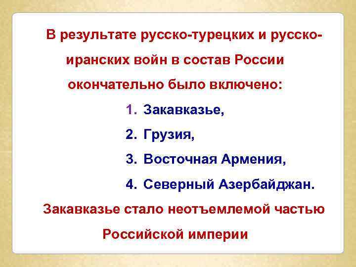 В результате русско-турецких и русскоиранских войн в состав России окончательно было включено: 1. Закавказье,