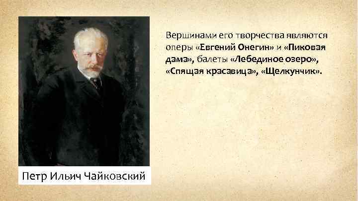 Вершинами его творчества являются оперы «Евгений Онегин» и «Пиковая дама» , балеты «Лебединое озеро»