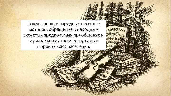 Использование народных песенных мотивов, обращение к народным сюжетам предполагали приобщение к музыкальному творчеству самых