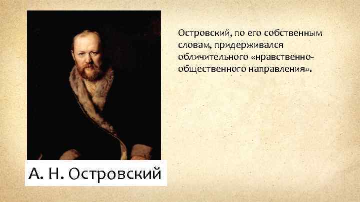 Островский, по его собственным словам, придерживался обличительного «нравственнообщественного направления» . А. Н. Островский 