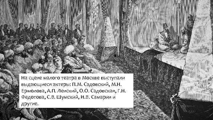 На сцене малого театра в Москве выступали выдающиеся актеры: П. М. Садовский, М. Н.